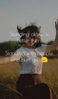 Standing alone is better then, Standing with people who hurt you.