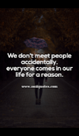We don't meet people accidentally, everyone comes in our life for a reason.