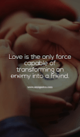 Love is the only force capable of transforming an enemy into a friend.