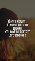 Todays reality, if you are not good looking you have no rights to love someone.