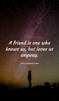 A friend is one who knows us, but loves us anyway.