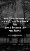 love is not between a cute girl and handsome boy, love is between two real hearts. love is not between a cute girl and handsome boy, love is between two real hearts.