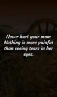 Never hurt your mom Nothing is more painful than seeing tears in her eyes. Never hurt your mom Nothing is more painful than seeing tears in her eyes.
