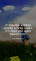 It doesn’t matter where you’re going, it’s who you have beside you.