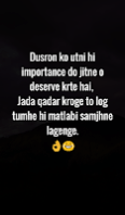 Dusron ko utni hi importance do jitne o deserve krte hai,  Jada qadar kroge to log tumhe hi matlabi samjhne lagenge.