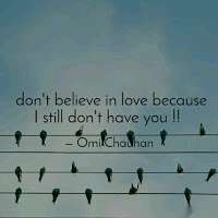 Dont belive in love because i still dont have you.