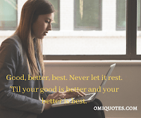 Good, better, best. Never let it rest. 'Til your good is better and your better is best.
