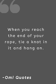 When you reach the end of your rope, tie a knot in it and hang on. When you reach the end of your rope, tie a knot in it and hang on.