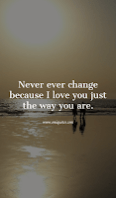 Never ever change because I love you just the way you are. Never ever change because I love you just the way you are.