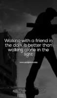 Walking with a friend in the dark is better than walking alone in the light