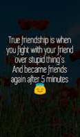 True friendship is when you fight with your friend over stupid thing's And became friends again after 5 minutes.