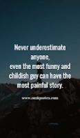 Never underestimate anyone, even the most funny and childish guy can have the most painful story. Never underestimate anyone, even the most funny and childish guy can have the most painful story.