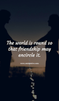 The world is round so that friendship may encircle it.
