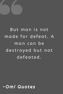 But man is not made for defeat. A man can be destroyed but not defeated.