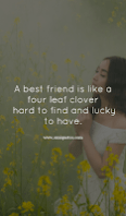 A best friend is like a four leaf clover: hard to find and lucky to have.