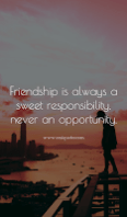 Friendship is always a sweet responsibility, never an opportunity.
