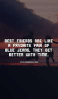 Best friends are like a favorite pair of blue jeans; they get better with time.