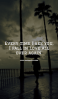 Every time I see you, I fall in love all over again.