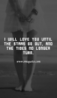 I will love you until the stars go out, and the tides no longer turn. I will love you until the stars go out, and the tides no longer turn.