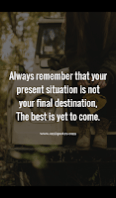 Always remember that your present situation is not your final destination, The best is yet to come.