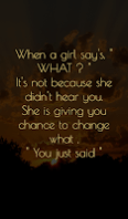 When a girls say's what ? it's not because she didn;t hear you she is giving you chance to change what you said. When a girls say's what ? it's not because she didn;t hear you she is giving you chance to change what you said.