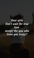 Dear girl don't wait for true love accept the guy who loves you truly.