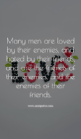 Many men are loved by their enemies, and hated by their friends, and are the friends of their enemies, and the enemies of their friends.