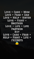 Love + Care = Mom Love + Fear = Dad Love + Help = Sister Love + Fight = Brother Love + Life = Life Partner But Love + Care + Fear + Help + Fight + Life = FRIEND'S
