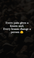 Every pain gives a lesson and, Every lesson change a person