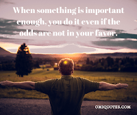 When something is important enough, you do it even if the odds are not in your favor.