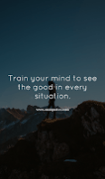 Train your mind to see the good in every situation. Train your mind to see the good in every situation.