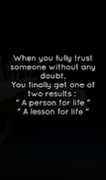 When you fully trust someone without any doubt, You finally get one of two results :  