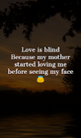 Love is blind because my mother started loving me before seeing my face.