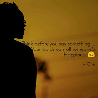 Think before you say something your words can kill someones happiness.