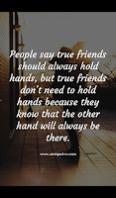 People say true friends should always hold hands, but true friends don't need to hold hands because they know that the other hand will always be there. People say true friends should always hold hands, but true friends don't need to hold hands because they know that the other hand will always be there.