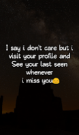 I say i don't care but i visit your profile and see your last seen whenever i miss you. I say i don't care but i visit your profile and see your last seen whenever i miss you.