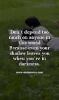 Don't depend too much on anyone in this world Because even your shadow leaves you when you're in darkness.