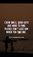 Dear girls, Good guys are hard to find please don't lose him when you find one.