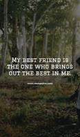 My best friend is the one who brings out the best in me.