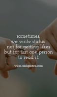 sometimes, we write status not for getting likes but for just one person to read it.
