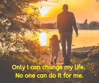 Only i can change my life. no one can do it for me.