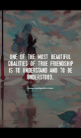One of the most beautiful qualities of true friendship is to understand and to be understood.
