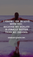 I know I am in love with you, because my reality is finally better than my dreams.