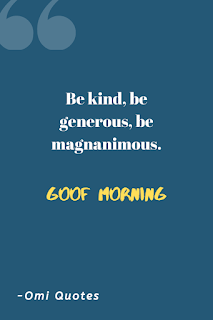 Be kind, be generous, be magnanimous. Good Morning