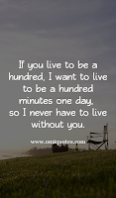 If you live to be a hundred, I want to live to be a hundred minutes one day, so I never have to live without you. If you live to be a hundred, I want to live to be a hundred minutes one day, so I never have to live without you.