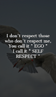 I don't respect those who don't respect me, you call it EGO i call ir SELF RESPECT. I don't respect those who don't respect me, you call it EGO i call ir SELF RESPECT.