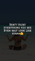 Dont trust everything you see even salt look like sugar.