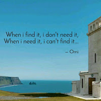 When i find it i dont need it, When i need it i cant find it. When i find it i dont need it, When i need it i cant find it.